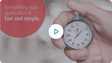 Play video, completing your application is fast and simple, opens in a new pop-up